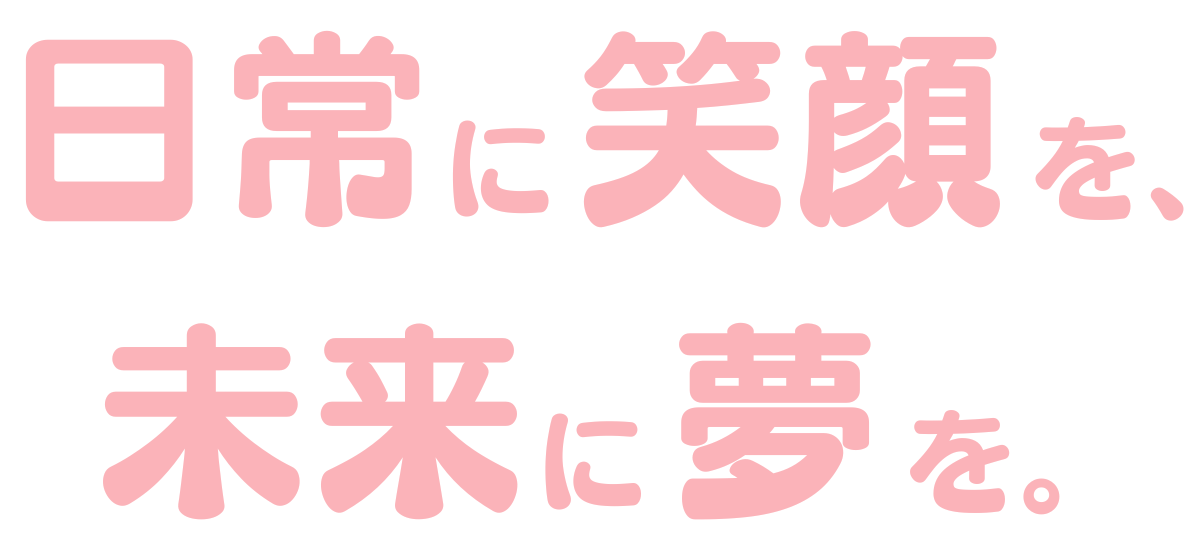 日常に笑顔を、未来に夢を。